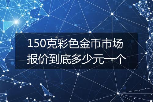 150克彩色金币市场报价到底多少元一个