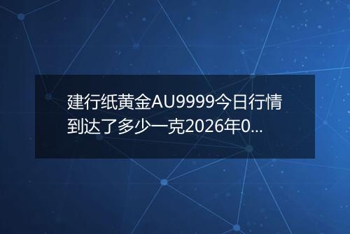 建行纸黄金AU9999今日行情到达了多少一克2026年05月09日