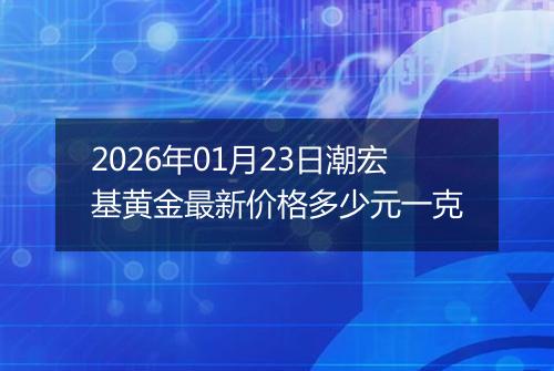 2026年01月23日潮宏基黄金最新价格多少元一克
