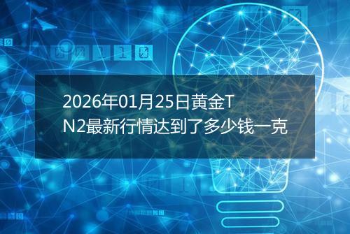 2026年01月25日黄金TN2最新行情达到了多少钱一克