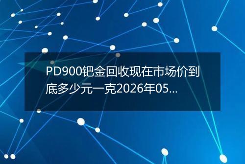 PD900钯金回收现在市场价到底多少元一克2026年05月10日