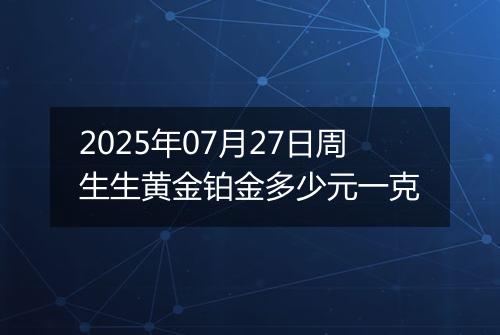 2025年07月27日周生生黄金铂金多少元一克