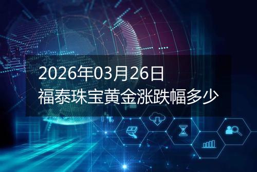 2026年03月26日福泰珠宝黄金涨跌幅多少