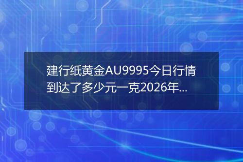 建行纸黄金AU9995今日行情到达了多少元一克2026年05月25日