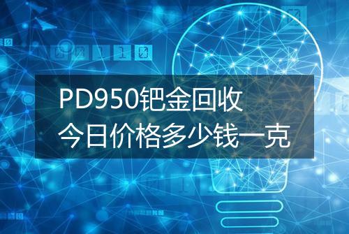 PD950钯金回收今日价格多少钱一克