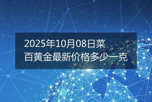 2025年10月08日菜百黄金最新价格多少一克