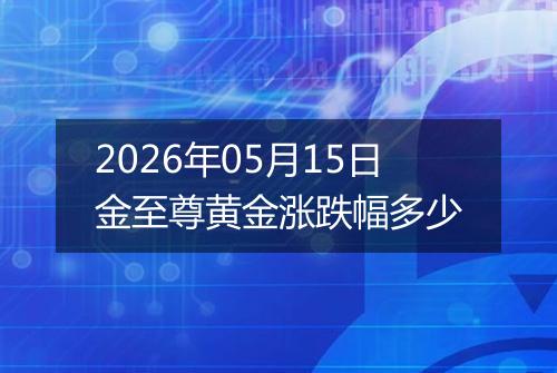 2026年05月15日金至尊黄金涨跌幅多少