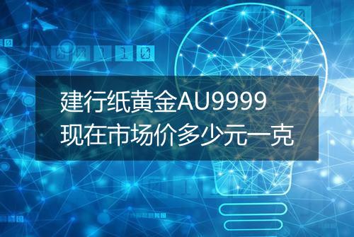 建行纸黄金AU9999现在市场价多少元一克