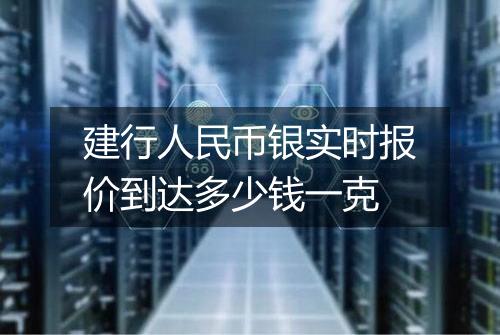 建行人民币银实时报价到达多少钱一克