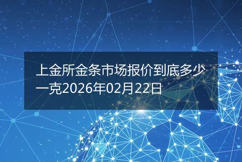 上金所金条市场报价到底多少一克2026年02月22日