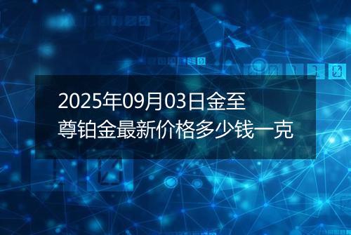 2025年09月03日金至尊铂金最新价格多少钱一克