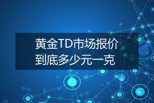 黄金TD市场报价到底多少元一克