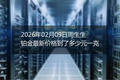 2026年02月09日周生生铂金最新价格到了多少元一克