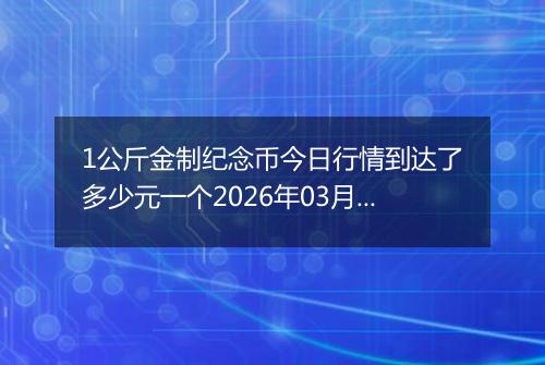 1公斤金制纪念币今日行情到达了多少元一个2026年03月30日