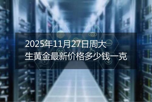2025年11月27日周大生黄金最新价格多少钱一克