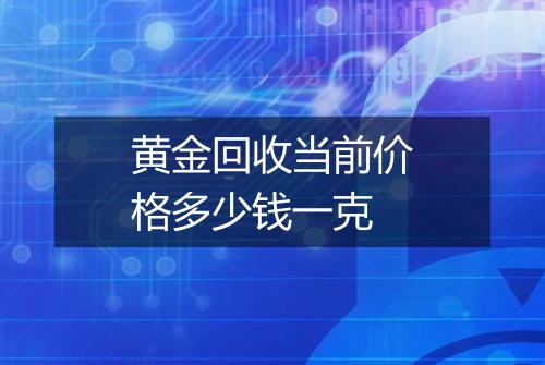 黄金回收当前价格多少钱一克