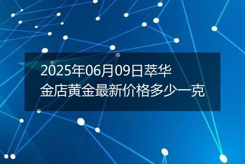 2025年06月09日萃华金店黄金最新价格多少一克