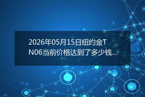 2026年05月15日纽约金TN06当前价格达到了多少钱一克2026年05月15日