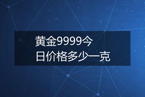黄金9999今日价格多少一克