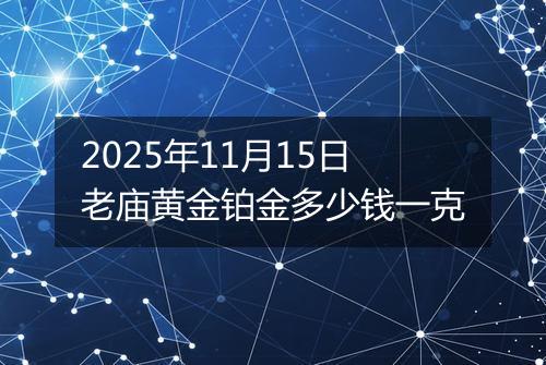 2025年11月15日老庙黄金铂金多少钱一克