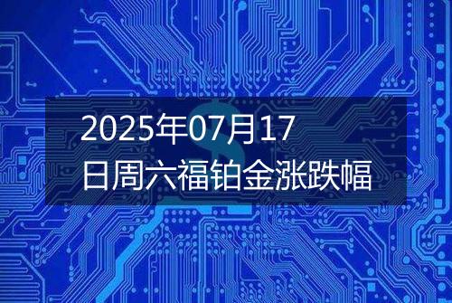 2025年07月17日周六福铂金涨跌幅