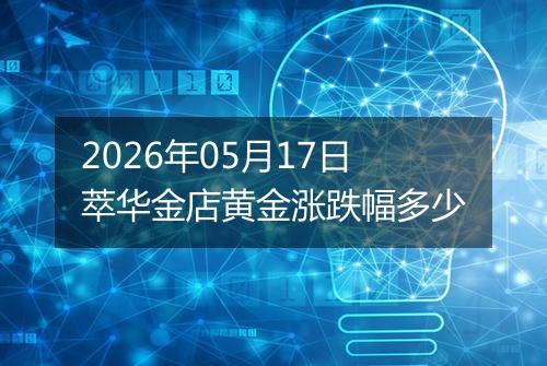 2026年05月17日萃华金店黄金涨跌幅多少
