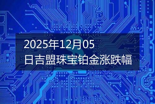 2025年12月05日吉盟珠宝铂金涨跌幅