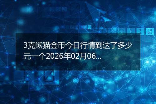 3克熊猫金币今日行情到达了多少元一个2026年02月06日