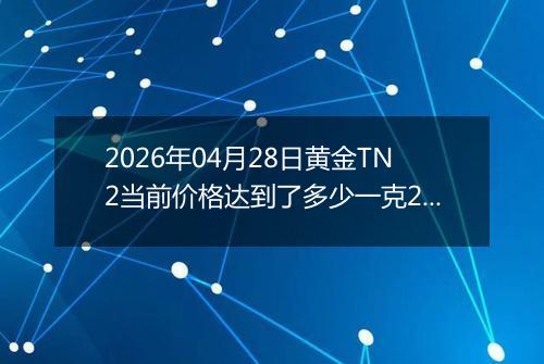 2026年04月28日黄金TN2当前价格达到了多少一克2026年04月28日