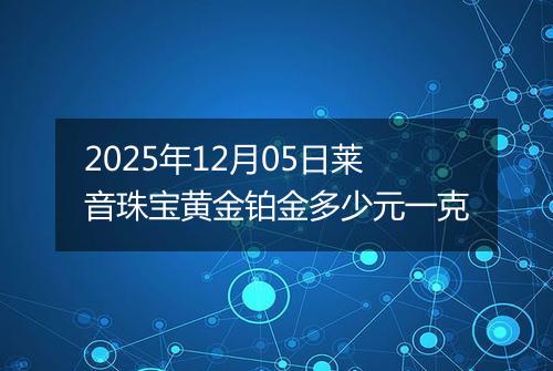2025年12月05日莱音珠宝黄金铂金多少元一克