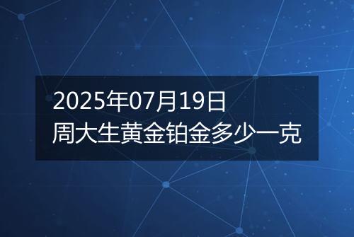 2025年07月19日周大生黄金铂金多少一克