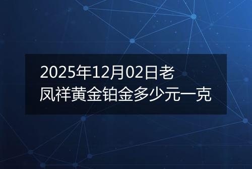 2025年12月02日老凤祥黄金铂金多少元一克