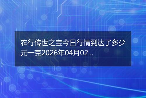 农行传世之宝今日行情到达了多少元一克2026年04月02日