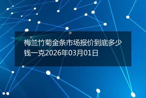 梅兰竹菊金条市场报价到底多少钱一克2026年03月01日
