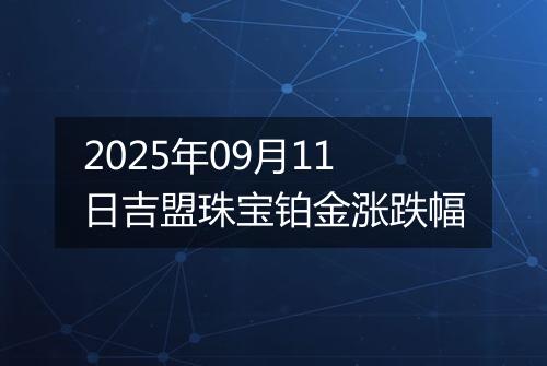 2025年09月11日吉盟珠宝铂金涨跌幅