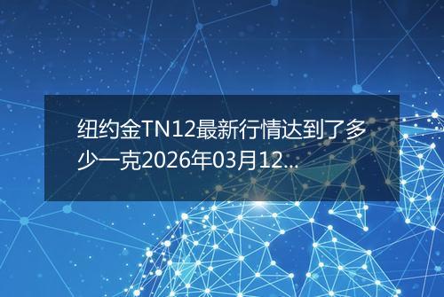 纽约金TN12最新行情达到了多少一克2026年03月12日