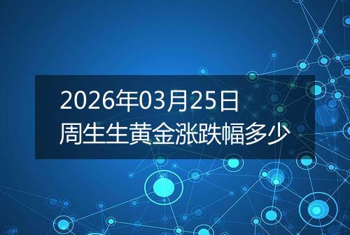 2026年03月25日周生生黄金涨跌幅多少
