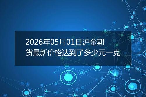 2026年05月01日沪金期货最新价格达到了多少元一克