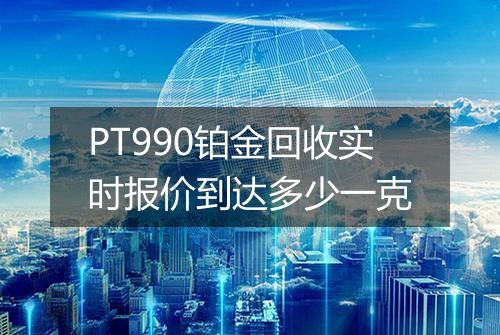 PT990铂金回收实时报价到达多少一克