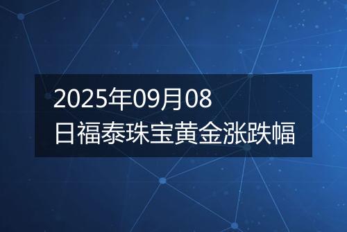 2025年09月08日福泰珠宝黄金涨跌幅