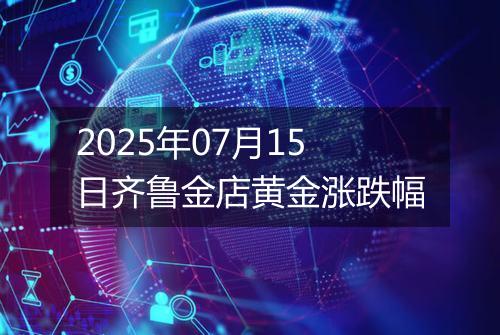 2025年07月15日齐鲁金店黄金涨跌幅
