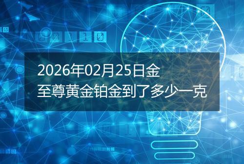 2026年02月25日金至尊黄金铂金到了多少一克