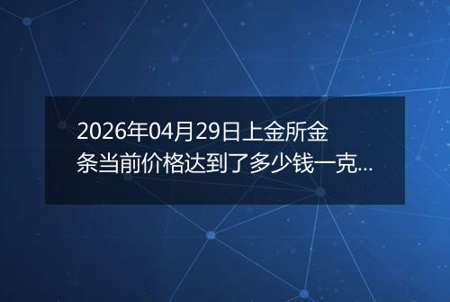 2026年04月29日上金所金条当前价格达到了多少钱一克2026年04月29日