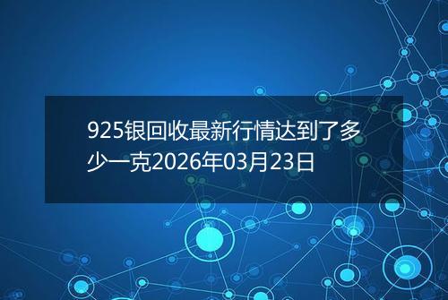 925银回收最新行情达到了多少一克2026年03月23日