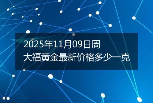 2025年11月09日周大福黄金最新价格多少一克