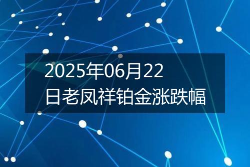 2025年06月22日老凤祥铂金涨跌幅