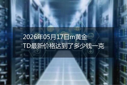 2026年05月17日m黄金TD最新价格达到了多少钱一克