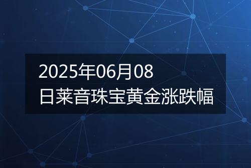 2025年06月08日莱音珠宝黄金涨跌幅