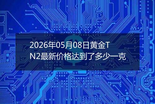 2026年05月08日黄金TN2最新价格达到了多少一克