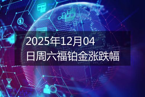 2025年12月04日周六福铂金涨跌幅